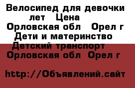 Велосипед для девочки 4-8 лет › Цена ­ 3 000 - Орловская обл., Орел г. Дети и материнство » Детский транспорт   . Орловская обл.,Орел г.